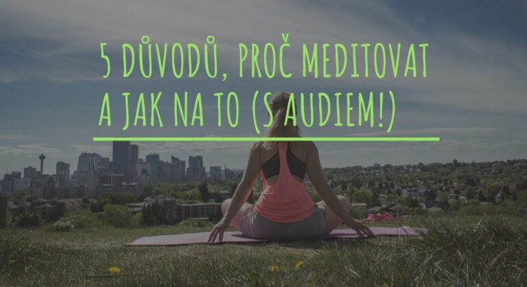 5 důvodů, proč meditovat a jak na to (+nahrávka v češtině zdarma)